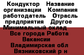 Кондуктор › Название организации ­ Компания-работодатель › Отрасль предприятия ­ Другое › Минимальный оклад ­ 1 - Все города Работа » Вакансии   . Владимирская обл.,Вязниковский р-н